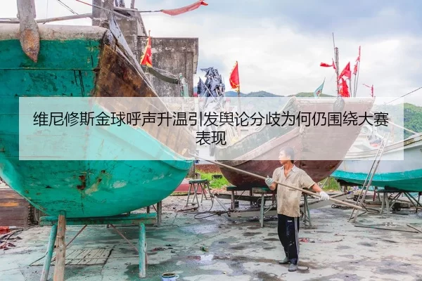 维尼修斯金球呼声升温引发舆论分歧为何仍围绕大赛表现