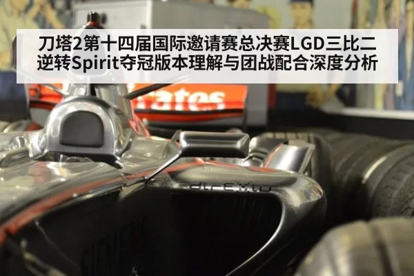 刀塔2第十四届国际邀请赛总决赛LGD三比二逆转Spirit夺冠版本理解与团战配合深度分析