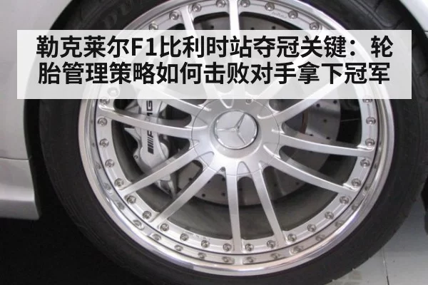 勒克莱尔F1比利时站夺冠关键:轮胎管理策略如何击败对手拿下冠军
