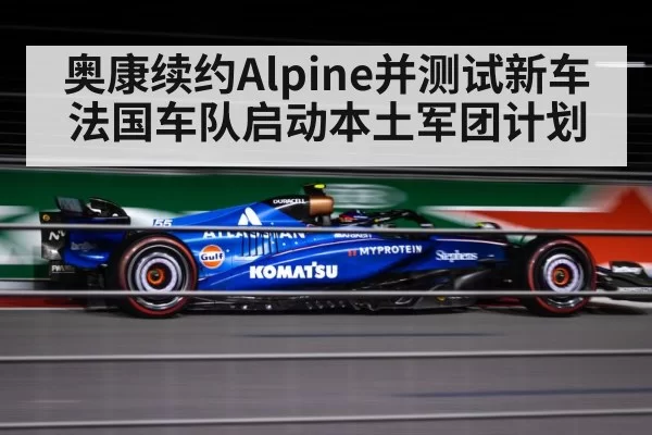 奥康续约Alpine并测试新车 法国车队启动本土军团计划