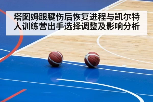 塔图姆跟腱伤后恢复进程与凯尔特人训练营出手选择调整及影响分析